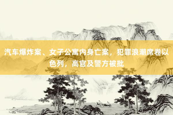 汽车爆炸案、女子公寓内身亡案，犯罪浪潮席卷以色列，高官及警方被批
