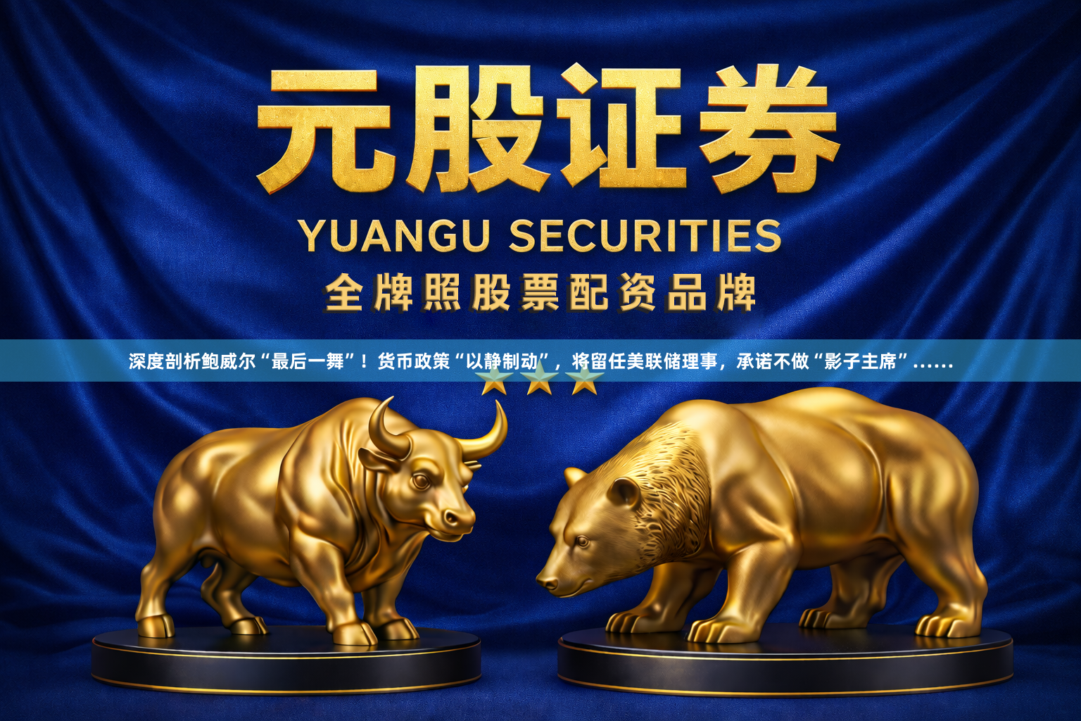深度剖析鲍威尔“最后一舞”!货币政策“以静制动”,将留任美联储理事,承诺不做“影子主席”……