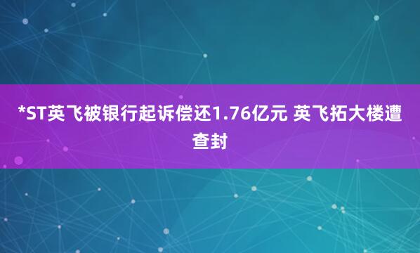 *ST英飞被银行起诉偿还1.76亿元 英飞拓大楼遭查封