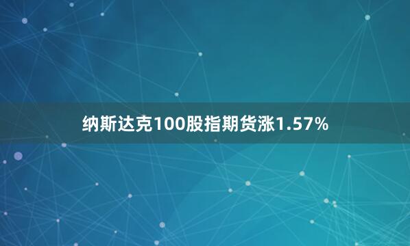 纳斯达克100股指期货涨1.57%
