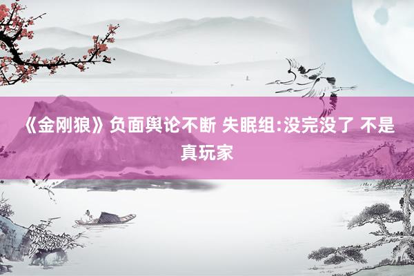《金刚狼》负面舆论不断 失眠组:没完没了 不是真玩家