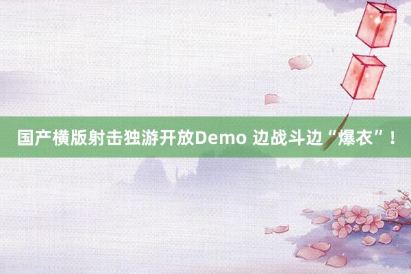国产横版射击独游开放Demo 边战斗边“爆衣”!