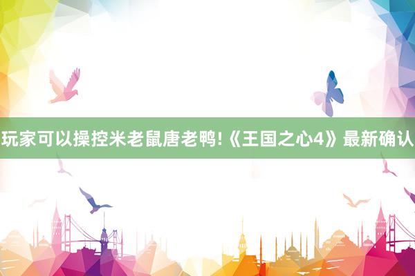 玩家可以操控米老鼠唐老鸭!《王国之心4》最新确认