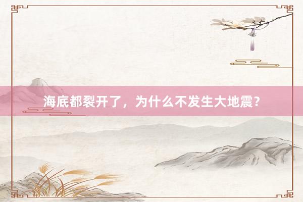 海底都裂开了,为什么不发生大地震?
