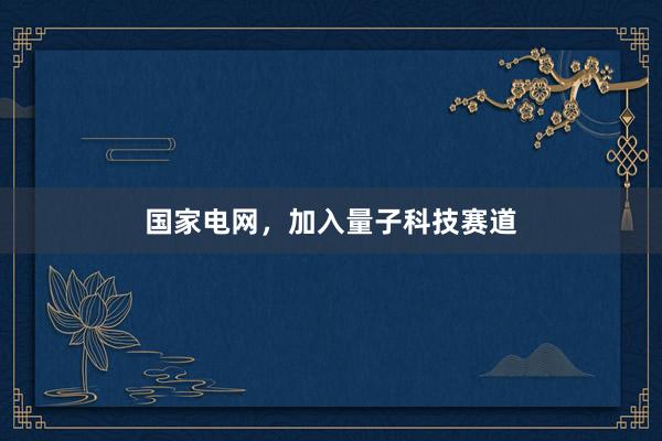 国家电网,加入量子科技赛道