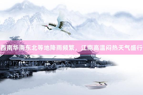 西南华南东北等地降雨频繁,江南高温闷热天气盛行