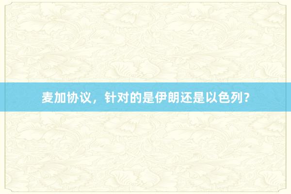 麦加协议，针对的是伊朗还是以色列？