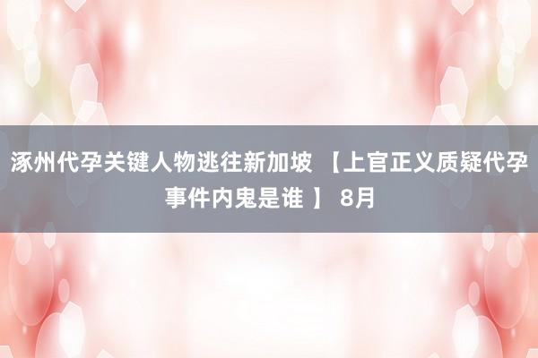 涿州代孕关键人物逃往新加坡 【上官正义质疑代孕事件内鬼是谁 】 8月