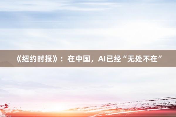 《纽约时报》:在中国,AI已经“无处不在”
