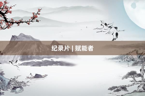 纪录片 | 赋能者