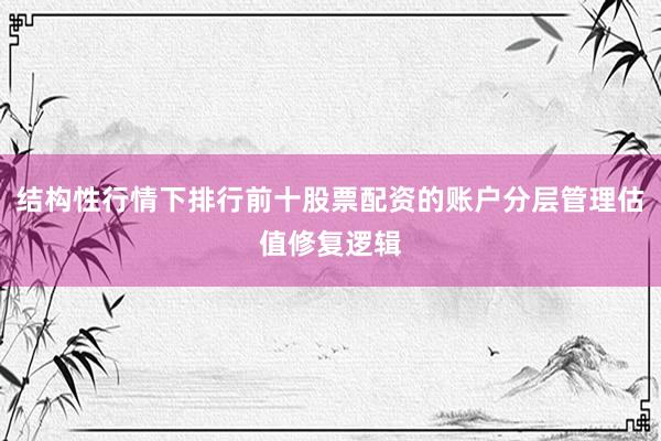 结构性行情下排行前十股票配资的账户分层管理估值修复逻辑