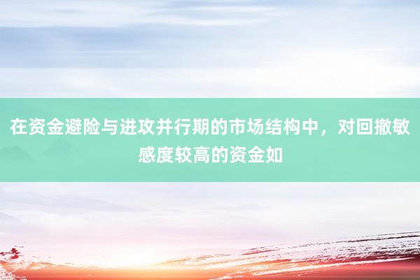 在资金避险与进攻并行期的市场结构中,对回撤敏感度较高的资金如