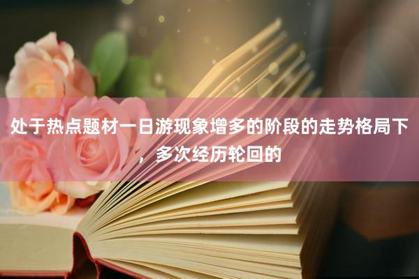 处于热点题材一日游现象增多的阶段的走势格局下,多次经历轮回的