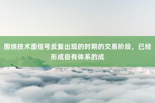 围绕技术面信号反复出现的时期的交易阶段，已经形成自有体系的成