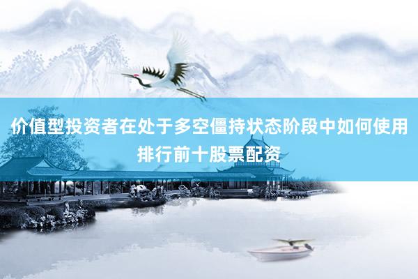 价值型投资者在处于多空僵持状态阶段中如何使用排行前十股票配资