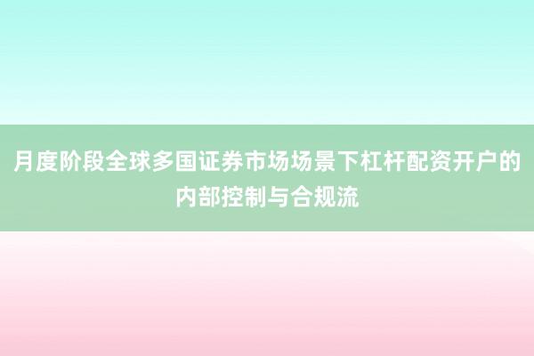 月度阶段全球多国证券市场场景下杠杆配资开户的内部控制与合规流