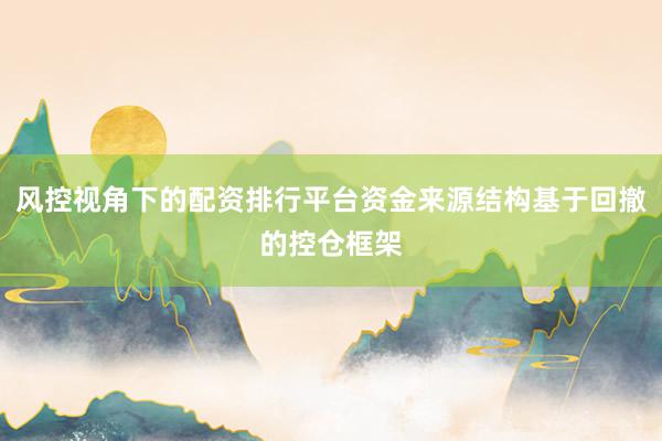 风控视角下的配资排行平台资金来源结构基于回撤的控仓框架