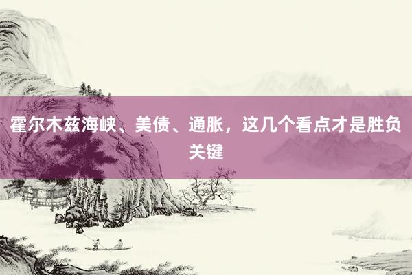 霍尔木兹海峡、美债、通胀,这几个看点才是胜负关键