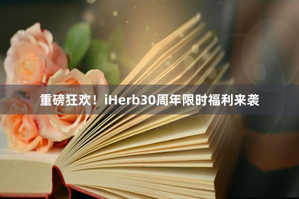 重磅狂欢!iHerb30周年限时福利来袭