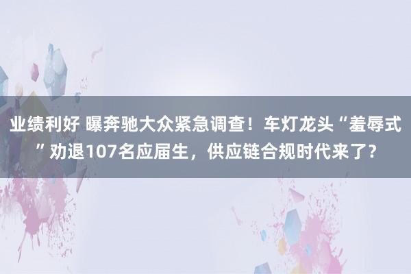 业绩利好 曝奔驰大众紧急调查!车灯龙头“羞辱式”劝退107名应届生,供应链合规时代来了?