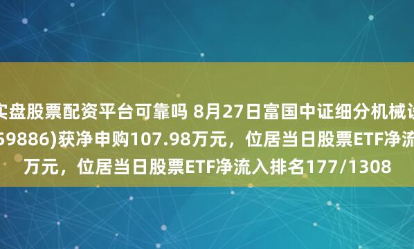 实盘股票配资平台可靠吗 8月27日富国中证细分机械设备产业主题ETF(159886)获净申购107.98万元,位居当日股票ETF净流入排名177/1308