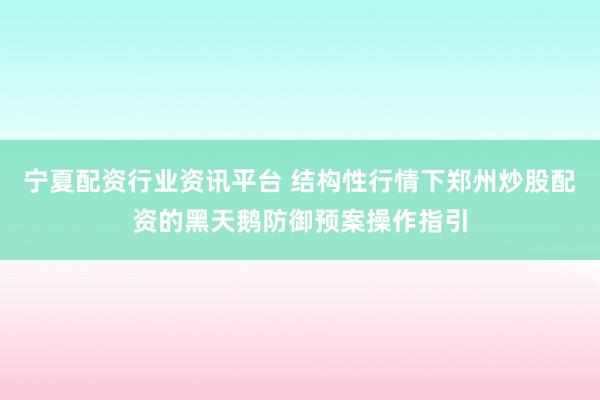 宁夏配资行业资讯平台 结构性行情下郑州炒股配资的黑天鹅防御预案操作指引