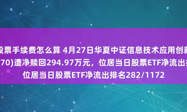 股票手续费怎么算 4月27日华夏中证信息技术应用创新产业ETF(562570)遭净赎回294.97万元,位居当日股票ETF净流出排名282/1172