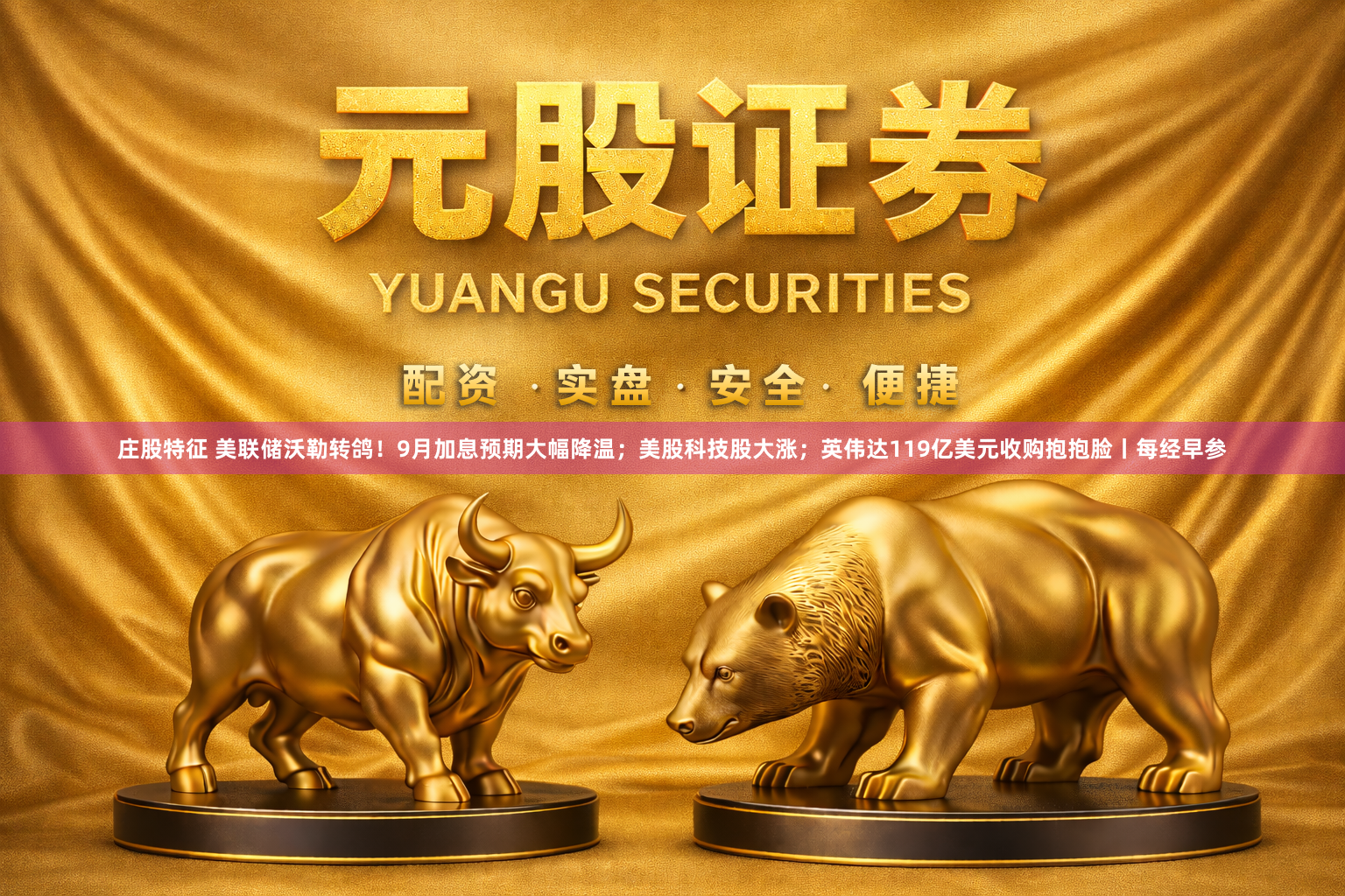 庄股特征 美联储沃勒转鸽!9月加息预期大幅降温;美股科技股大涨;英伟达119亿美元收购抱抱脸丨每经早参