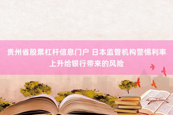 贵州省股票杠杆信息门户 日本监管机构警惕利率上升给银行带来的风险