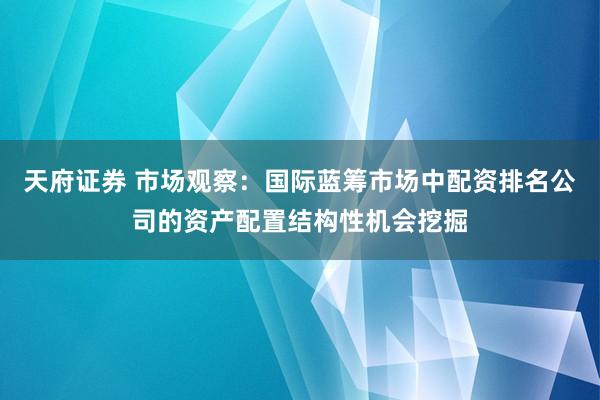 天府证券 市场观察:国际蓝筹市场中配资排名公司的资产配置结构性机会挖掘