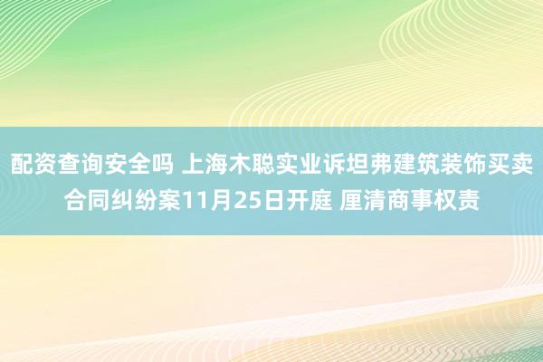 配资查询安全吗 上海木聪实业诉坦弗建筑装饰买卖合同纠纷案11月25日开庭 厘清商事权责
