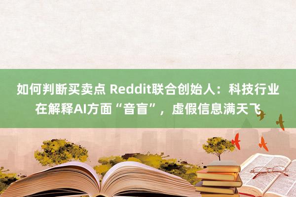 如何判断买卖点 Reddit联合创始人:科技行业在解释AI方面“音盲”,虚假信息满天飞