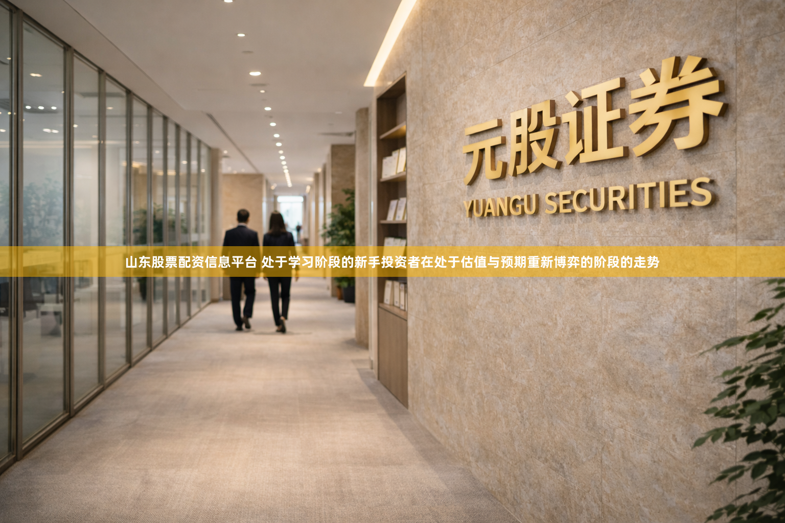 山东股票配资信息平台 处于学习阶段的新手投资者在处于估值与预期重新博弈的阶段的走势