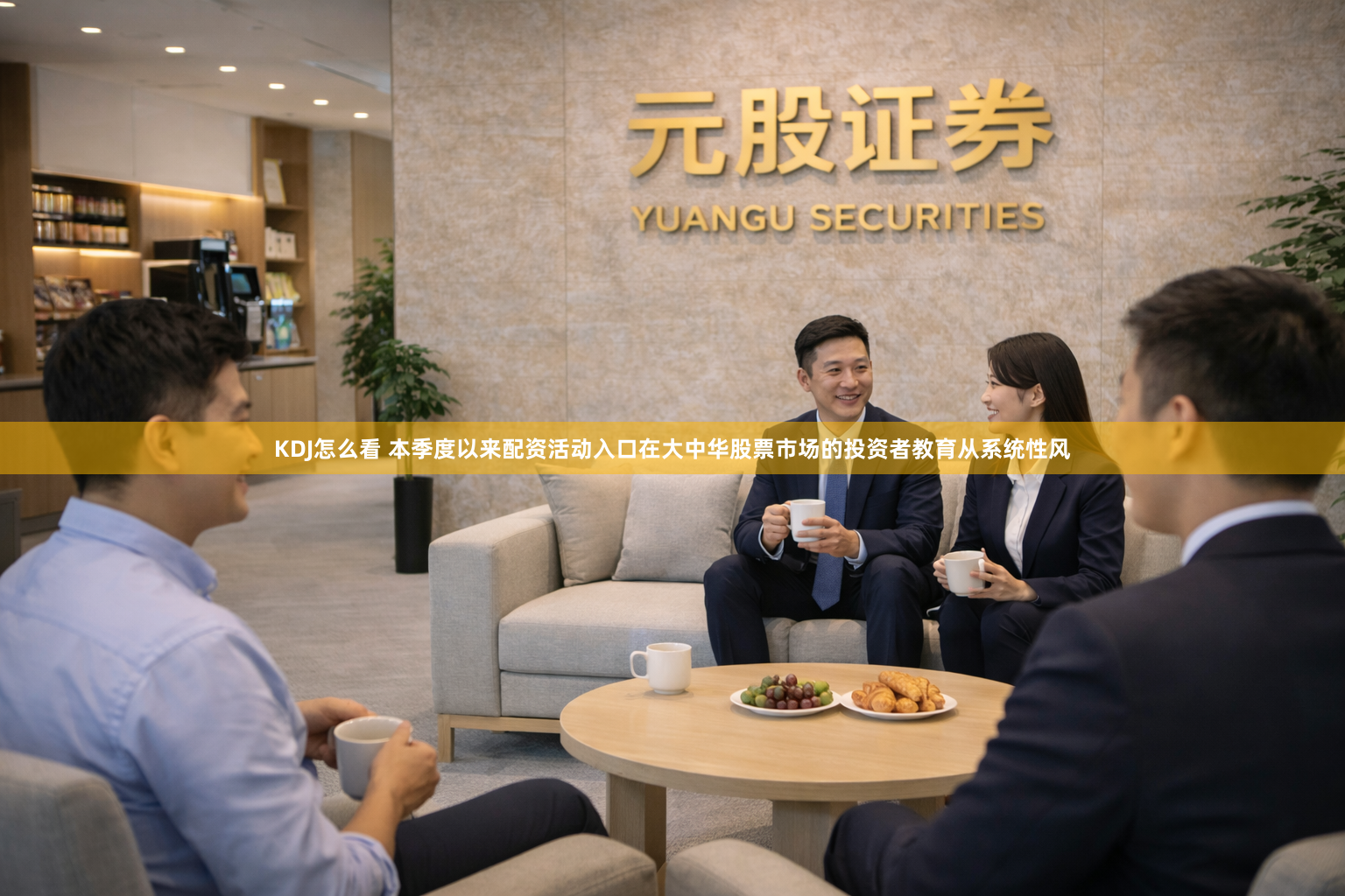 KDJ怎么看 本季度以来配资活动入口在大中华股票市场的投资者教育从系统性风