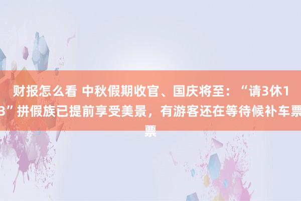 财报怎么看 中秋假期收官、国庆将至:“请3休13”拼假族已提前享受美景,有游客还在等待候补车票