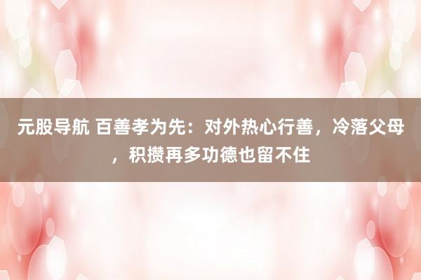 元股导航 百善孝为先:对外热心行善,冷落父母,积攒再多功德也留不住