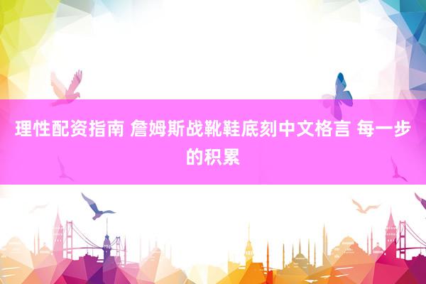 理性配资指南 詹姆斯战靴鞋底刻中文格言 每一步的积累