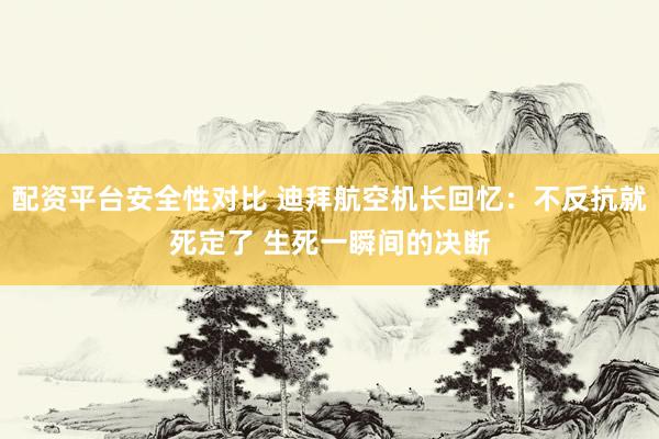 配资平台安全性对比 迪拜航空机长回忆:不反抗就死定了 生死一瞬间的决断