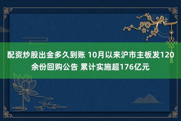 配资炒股出金多久到账 10月以来沪市主板发120余份回购公告 累计实施超176亿元