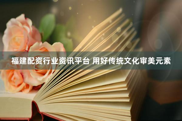 福建配资行业资讯平台 用好传统文化审美元素