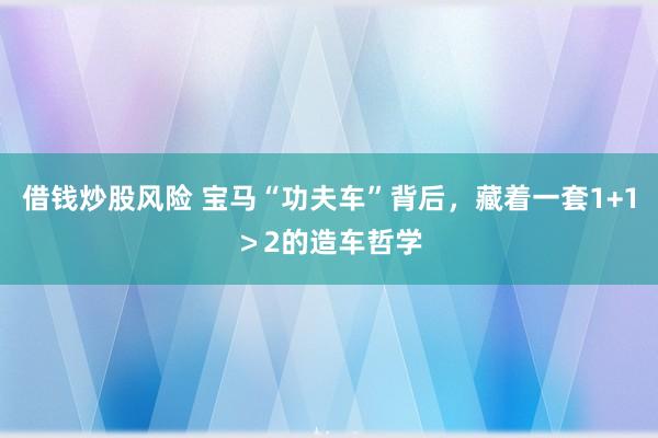 借钱炒股风险 宝马“功夫车”背后,藏着一套1+1>2的造车哲学