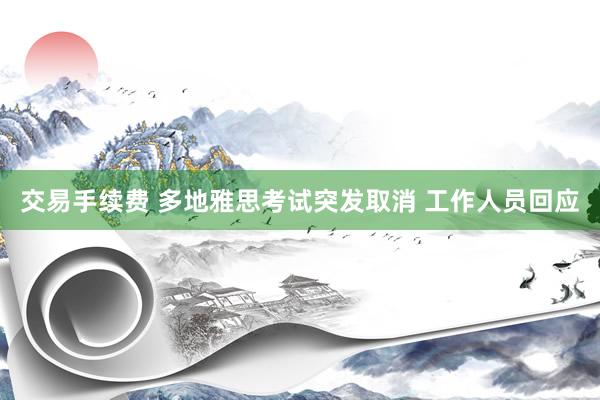 交易手续费 多地雅思考试突发取消 工作人员回应