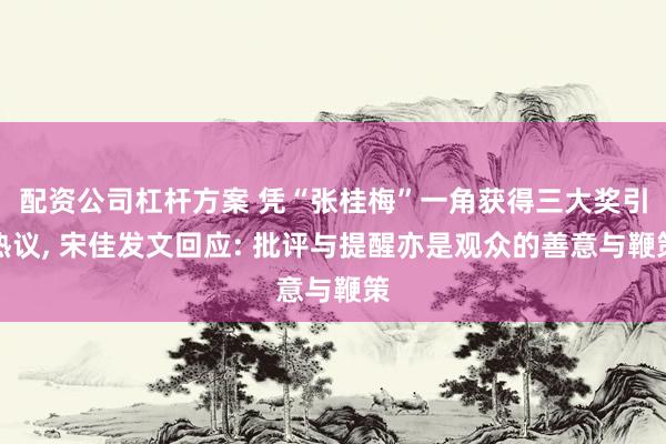 配资公司杠杆方案 凭“张桂梅”一角获得三大奖引热议, 宋佳发文回应: 批评与提醒亦是观众的善意与鞭策