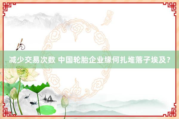 减少交易次数 中国轮胎企业缘何扎堆落子埃及?