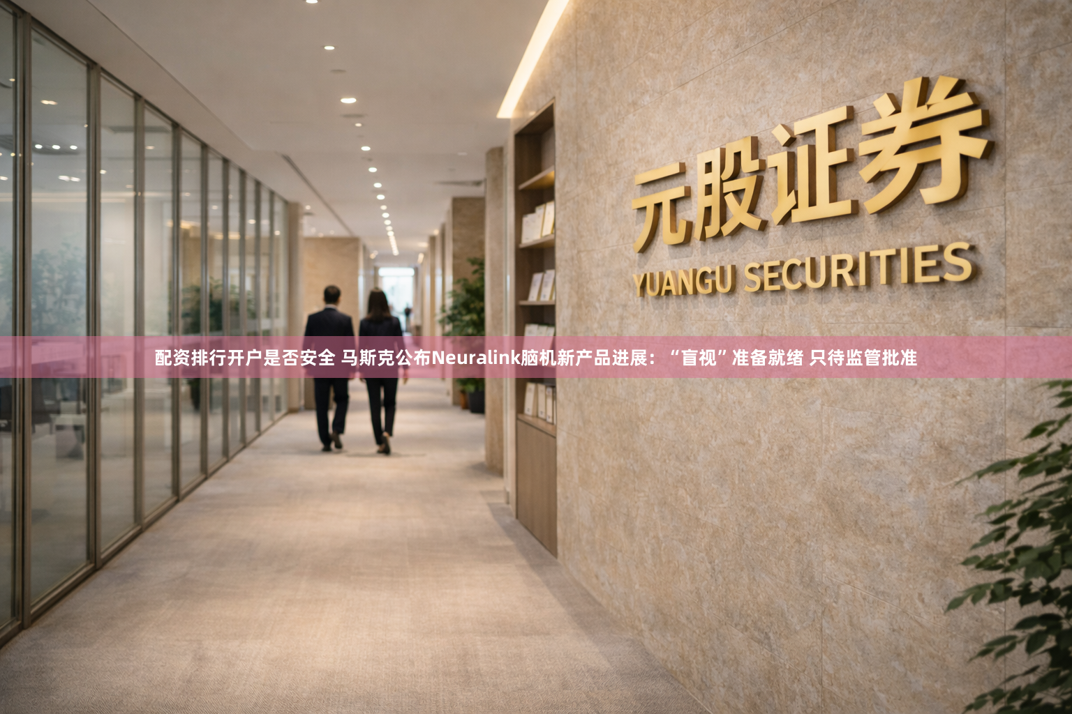 配资排行开户是否安全 马斯克公布Neuralink脑机新产品进展:“盲视”准备就绪 只待监管批准